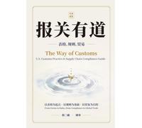 The Way of Customs: 报关有道 表格、规则、贸易 U.S. Customs Practice and Supply Chain Compliance Guide