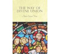 The Way of Divine Union: Being a Doctrine of Experience in the Life of Sanctity, Considered on the Faith of its Testimonies and Interpreted After a New Manner