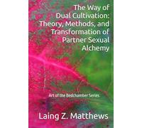 The Way of Dual Cultivation: Theory, Methods, and Transformation of Partner Sexual Alchemy (Art of the Bedchamber)