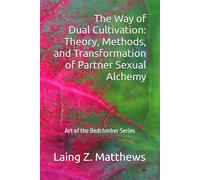 The Way of Dual Cultivation: Theory, Methods, and Transformation of Partner Sexual Alchemy (Art of the Bedchamber)