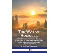 The Way of Holiness: With Notes by the Way; Being a Narrative of Experience Resulting from a Determination to Be a Bible Christian