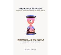 The Way of Initiation & Initiation and its Result: Steiner's Initiation Serie (2 books in 1)
