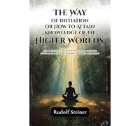 The Way of Initiation or How to Attain Knowledge of the Higher Worlds (Edition2nd)