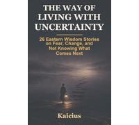 The Way of Living with Uncertainty: 26 Eastern Wisdom Stories on Fear, Change, and Not Knowing What Comes Next (The Way - Eastern Wisdom)