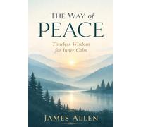 THE WAY OF PEACE: Timeless Reflections on Inner Calm, Moral Strength, and the Power of Thought
