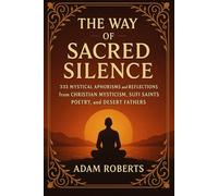 The Way of Sacred Silence: 333 Mystical Aphorisms and Reflections from Christian Mysticism, Sufi Saints Poetry, and Desert Fathers - Ancient Teachings ... Union, Presence of God and Spiritual Growth