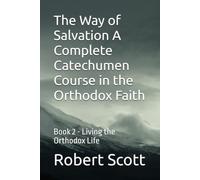 The Way of Salvation A Complete Catechumen Course in the Orthodox Faith: Book 2 - Living the Orthodox Life