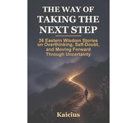 The Way of Taking the Next Step: 26 Eastern Wisdom Stories on Overthinking, Self-Doubt, and Moving Forward Through Uncertainty