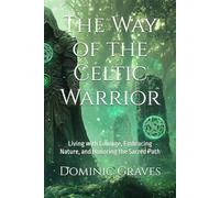 The Way of the Celtic Warrior: Living with Courage, Embracing Nature, and Honoring the Sacred Path (The Warrior Way)