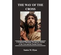 THE WAY OF THE CROSS: A Scriptural Pilgrimage Through the Stations of the Cross and the Paschal Mystery