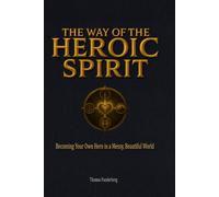 The Way of the Heroic Spirit: Becoming Your Own Hero in a Messy, Beautiful World