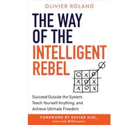 The Way of the Intelligent Rebel: Succeed Outside the System, Teach Yourself Anything, and Achieve Ultimate Freedom