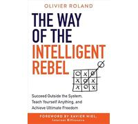 The Way of the Intelligent Rebel: Succeed Outside the System, Teach Yourself Anything, and Achieve Ultimate Freedom