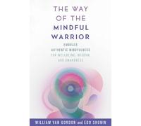 The Way of the Mindful Warrior: Embrace Authentic Mindfulness for Wellbeing, Wisdom, and Awareness