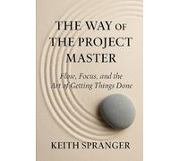 The Way of the Project Master: Flow, Focus, and the Art of Getting Things Done