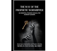 The Way of the Prophetic Worshipper: Essential Training Manual For Worship Leaders