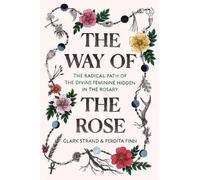 The Way of the Rose: The Radical Path of the Divine Feminine Hidden in the Rosary