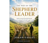 The Way of the Shepherd Leader: Rediscovering leadership through intimacy, surrender, and faithfulness to Christ