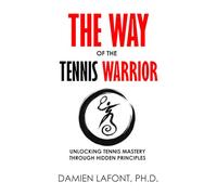 THE WAY OF THE TENNIS WARRIOR: Unlocking Tennis Mastery Through Hidden Principles (THE ART OF TENNIS)