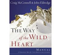 The Way of the Wild Heart Manual: A Personal Map for Your Masculine Journey