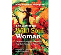 The Way of the Wild Soul Woman : 5 Earth Archetypes to Unleash Your Full Feminine Power