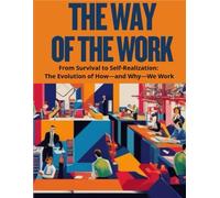 THE WAY OF THE WORK /WITH FULL-COLOR IMAGES: From Survival to Self-Realization: The Evolution of How-and Why-We Work / WITH FULL-COLOR IMAGES