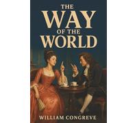 The Way of the World: A Comedy-A Marriage Bargain, a Disguised Servant, and a Fortune Held Hostage