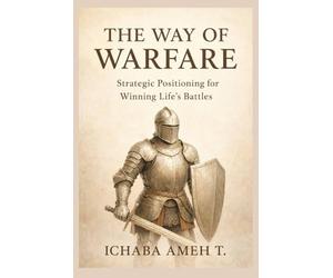 THE WAY OF WARFARE: STRATEGIC POSITIONING FOR WINNING LIFE'S BATTLES