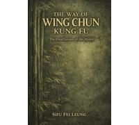 The Way of Wing Chun Kung Fu: A masters final thoughts spoken to their most dedicated student