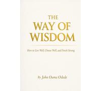 THE WAY OF WISDOM: How to Live Well, Choose Well, and Finish Strong
