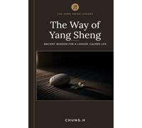 The Way of Yang Sheng: Ancient Eastern Wisdom and Modern Science for Longevity, Stress Mastery, and Vitality (The Yang Sheng Library)