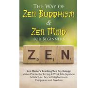 The Way of Zen Buddhism & Zen Mind for Beginners: Zen Master's Teaching/Zen Psychology; Zazen Practice for Living & Work Life, Japanese Artistic Life, Key to Enlightenment, Happiness, and Freedom