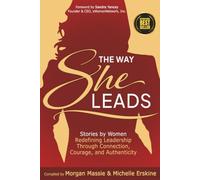The Way She Leads: Stories by Women Redefining Leadership Through Connection, Courage, and Authenticity