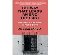 The Way That Leads Among the Lost : Life, Death, and Hope in Mexico City