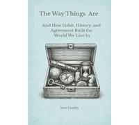 The Way Things Are: And How Habits, History and Agreement Built the World We Live In.