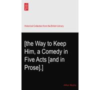 [the Way to Keep Him, a Comedy in Five Acts [and in Prose].]