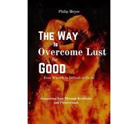 The Way to Overcome Lust for Good, Even When It Is Difficult to Do So: The Art of Triumph: Conquering Lust Through Resilience and Perseverance