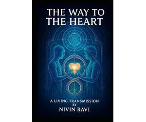 THE WAY TO THE HEART - Sacred Wisdom for Authentic Awakening: The Most Profound Transformational Manual and Living Transmission