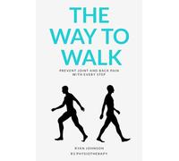The Way To Walk: Your interactive guide to walking with ease: Prevent Joint and Back Pain with every step