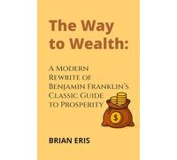 The Way to Wealth: A Modern Rewrite of Benjamin Franklin’s Classic Guide to Prosperity