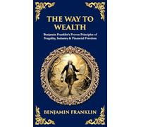 The Way to Wealth: Benjamin Franklin's Proven Principles of Frugality, Industry & Financial Freedom: 493 (Library of Alexandria)