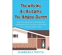 The Way We All Became The Brady Bunch: How the Canceled Sitcom Became the Beloved Pop Culture Icon We Are Still Talking About Today