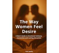 The Way Women Feel Desire: A Man’s Guide to Emotional Connection, Deep Intimacy and Lasting Attraction