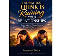 The Way You Think Is Ruining Your Relationships: How Hidden Patterns, Emotional Habits, and Silent Assumptions Destroy Love Without You Knowing
