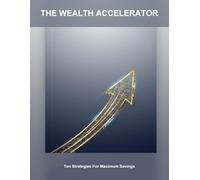 The Wealth Accelerator: Ten Strategies For Maximum Savings