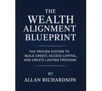 THE WEALTH ALIGNMENT BLUEPRINT: THE PROVEN SYSTEM TO BUILD CREDIT, ACCESS CAPITAL, AND CREATE LASTING FREEDOM