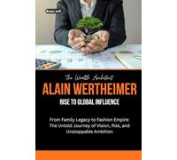 The Wealth Architect: Alain Wertheimer Rise to Global Influence: From Family Legacy to Fashion Empire: The Untold Journey of Vision, Risk, and ... the Minds of Billionaire Entrepreneurs)
