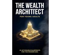 The Wealth Architect for Young Adults: A Step-by-Step Financial Literacy Guide: 10 Actionable Wealth-Building Blueprints, High-Yield Investing Checklists & Debt-Killing Systems for the Modern Era