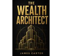 The Wealth Architect: How to Design a Financial System That Builds Passive Income, Protects Your Wealth, and Creates Lasting Financial Independence