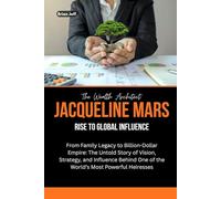 The Wealth Architect: Jacqueline Mars Rise to Global Influence: From Family Legacy to Billion-Dollar Empire: The Untold Story of Vision, Strategy, and ... the Minds of Billionaire Entrepreneurs)